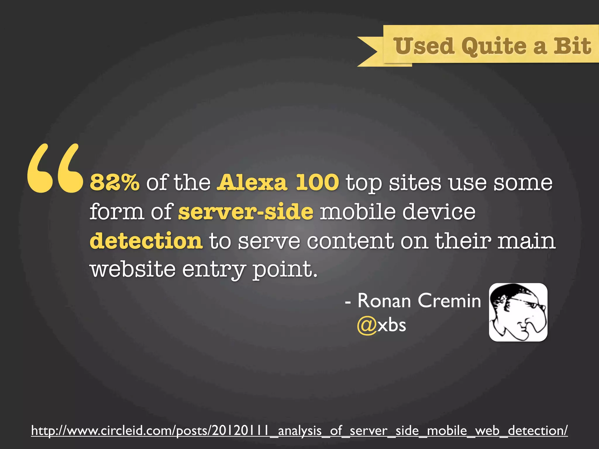 Used Quite a Bit




“        82% of the Alexa 100 top sites use some
         form of server-side mobile device
         detection to serve content on their main
         website entry point.
                                                 - Ronan Cremin
                                                   @xbs



http://www.circleid.com/posts/20120111_analysis_of_server_side_mobile_web_detection/
 