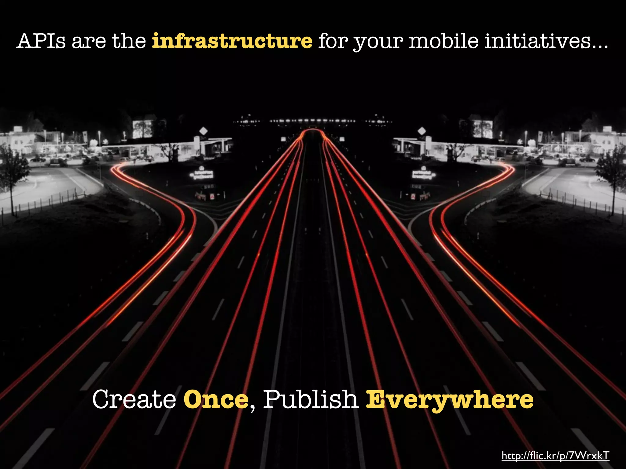 APIs are the infrastructure for your mobile initiatives...




       Create Once, Publish Everywhere
                                               http://ﬂic.kr/p/7WrxkT
 