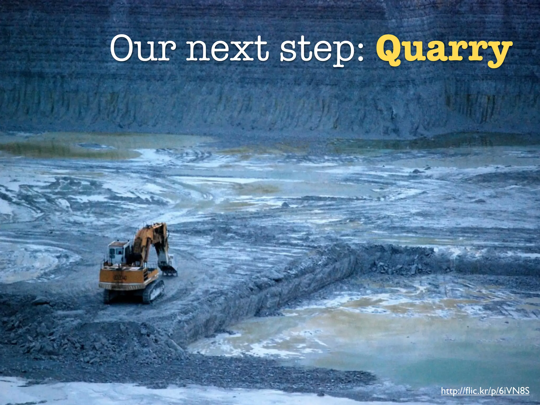 Our next step: Quarry


      Quarry




                 http://ﬂic.kr/p/6iVN8S
 