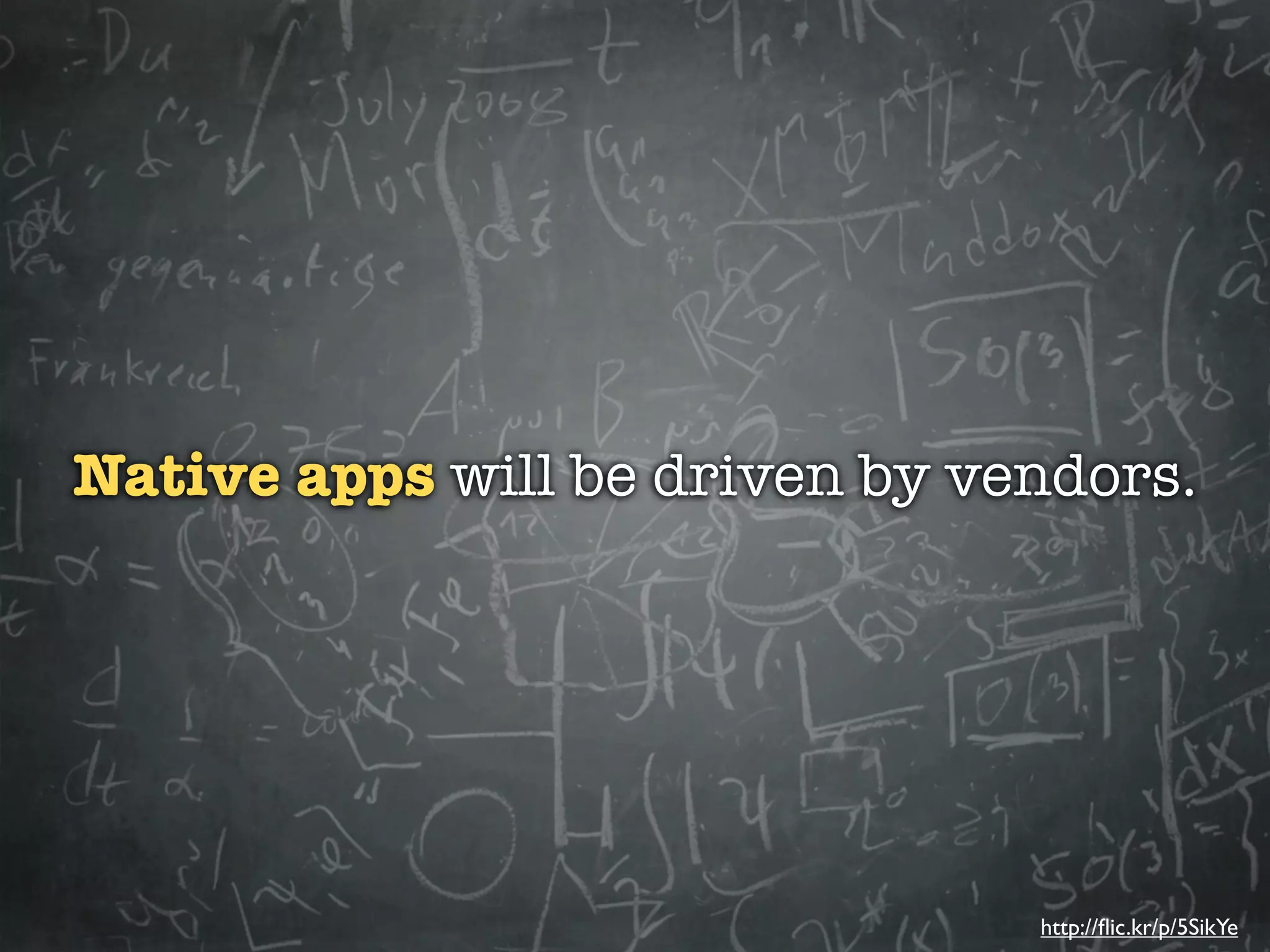 Native apps will be driven by vendors.




                                http://ﬂic.kr/p/5SikYe
 