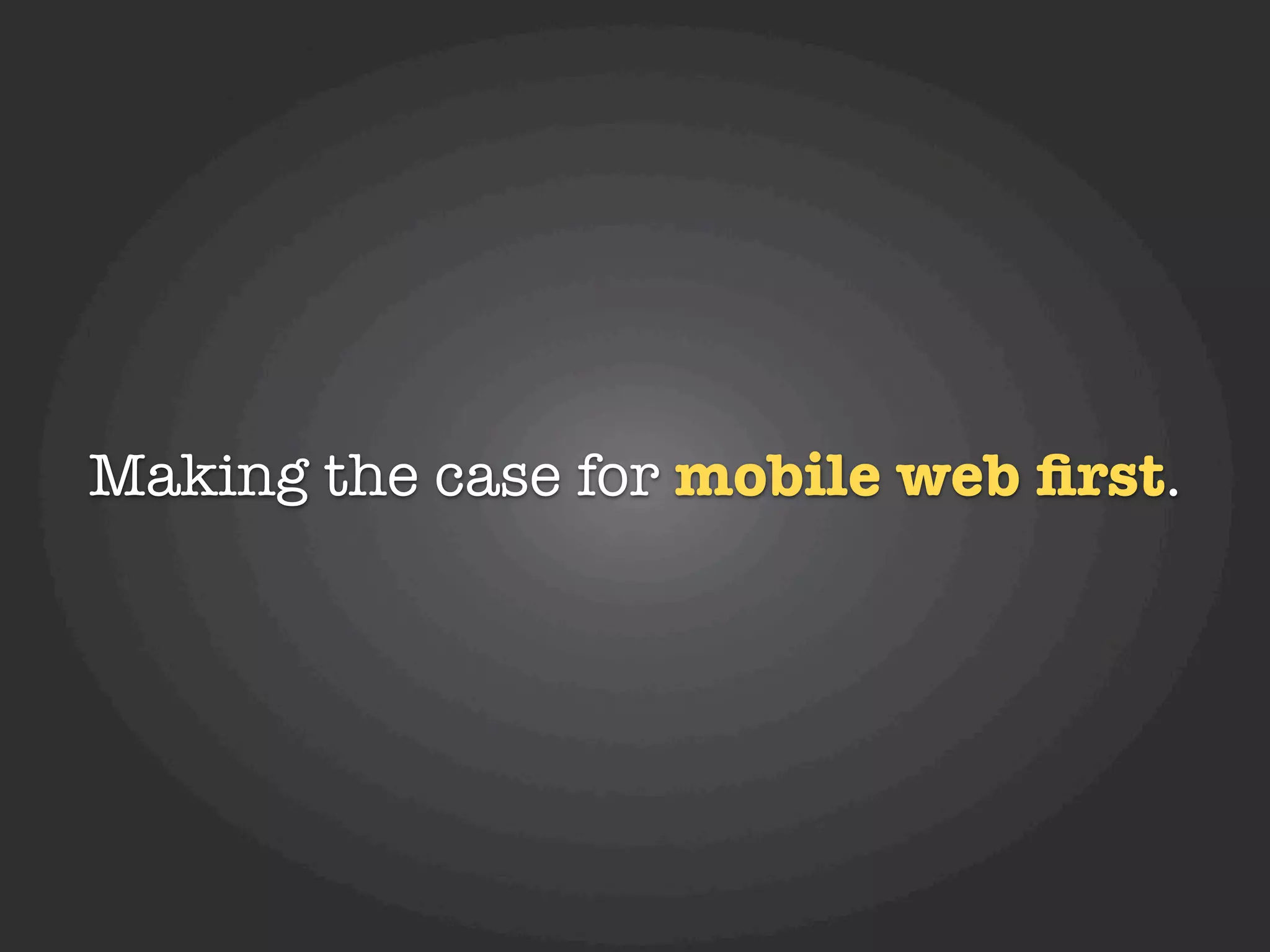 Making the case for mobile web ﬁrst.
 