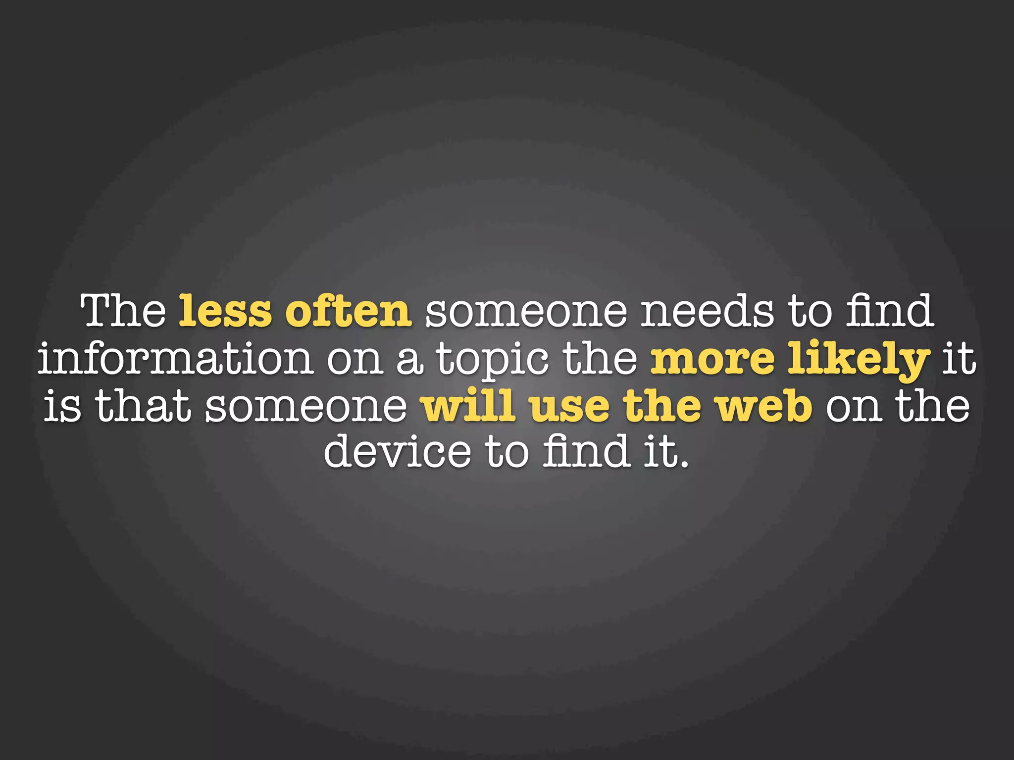 The less often someone needs to ﬁnd
information on a topic the more likely it
is that someone will use the web on the
             device to ﬁnd it.
 