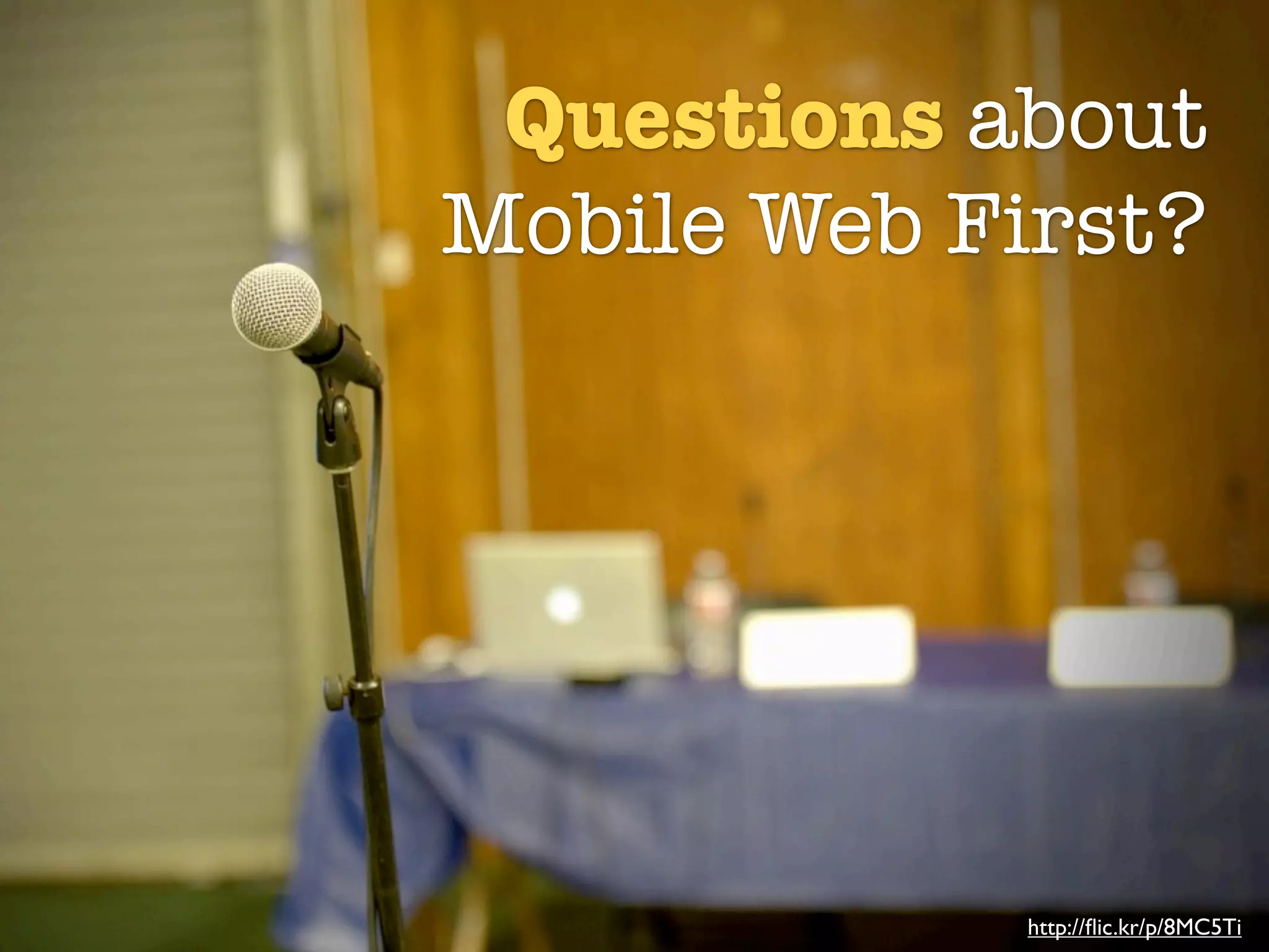 Questions about
Mobile Web First?




             http://ﬂic.kr/p/8MC5Ti
 