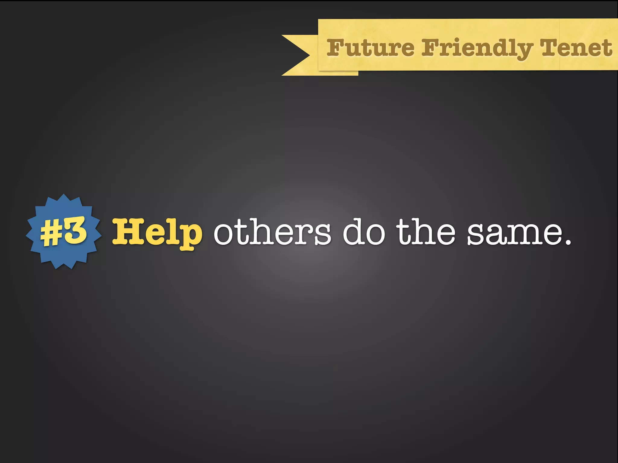 Future Friendly Tenet




           Text
#3 Help others do the same.
 