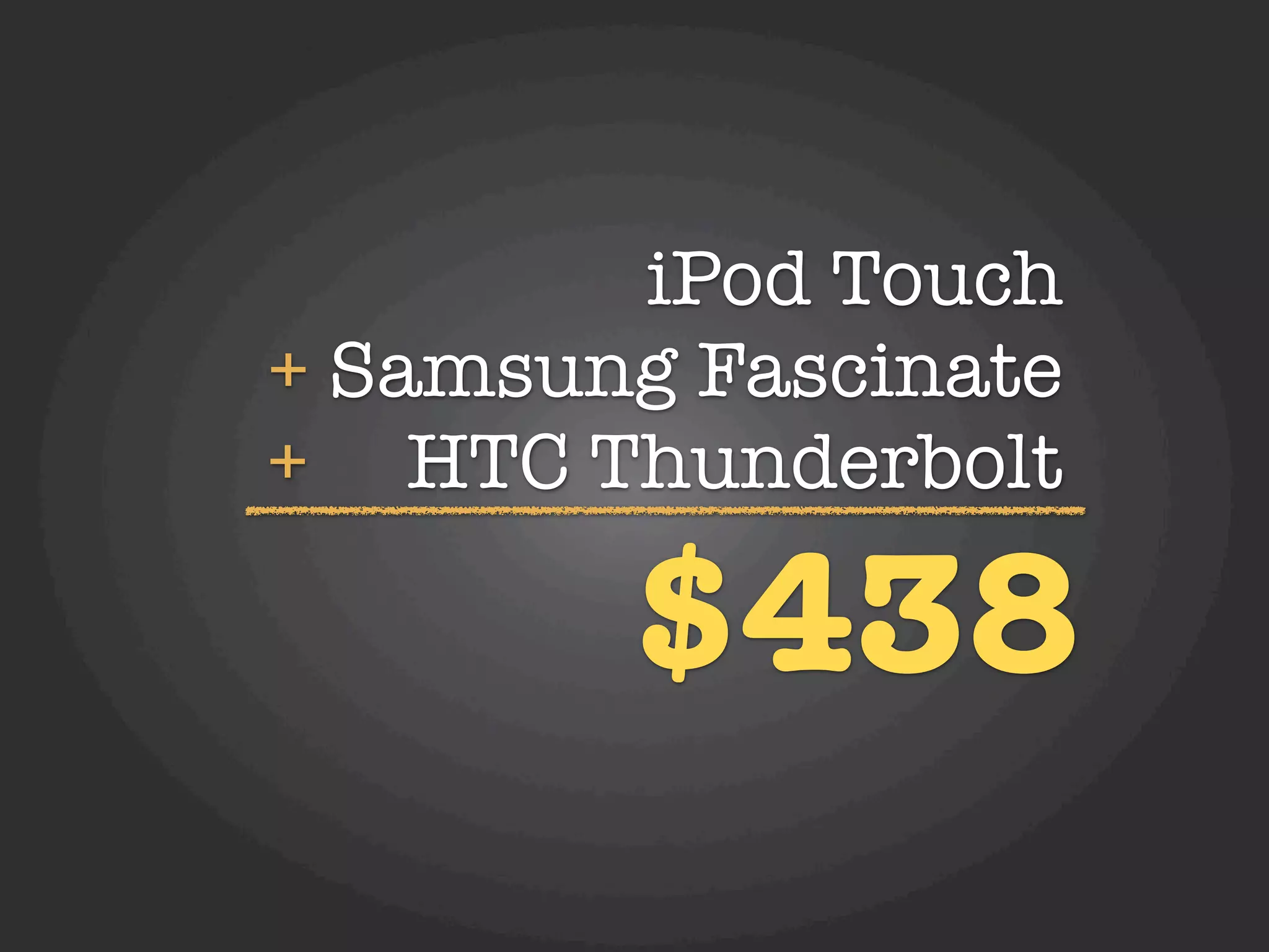 iPod Touch
+ Samsung Fascinate
+ HTC Thunderbolt

        $438
 