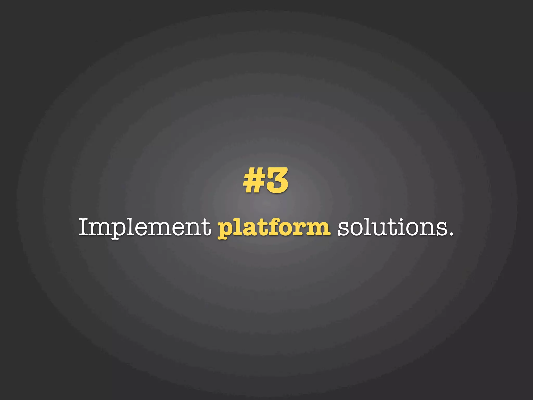 #3
Implement platform solutions.
 