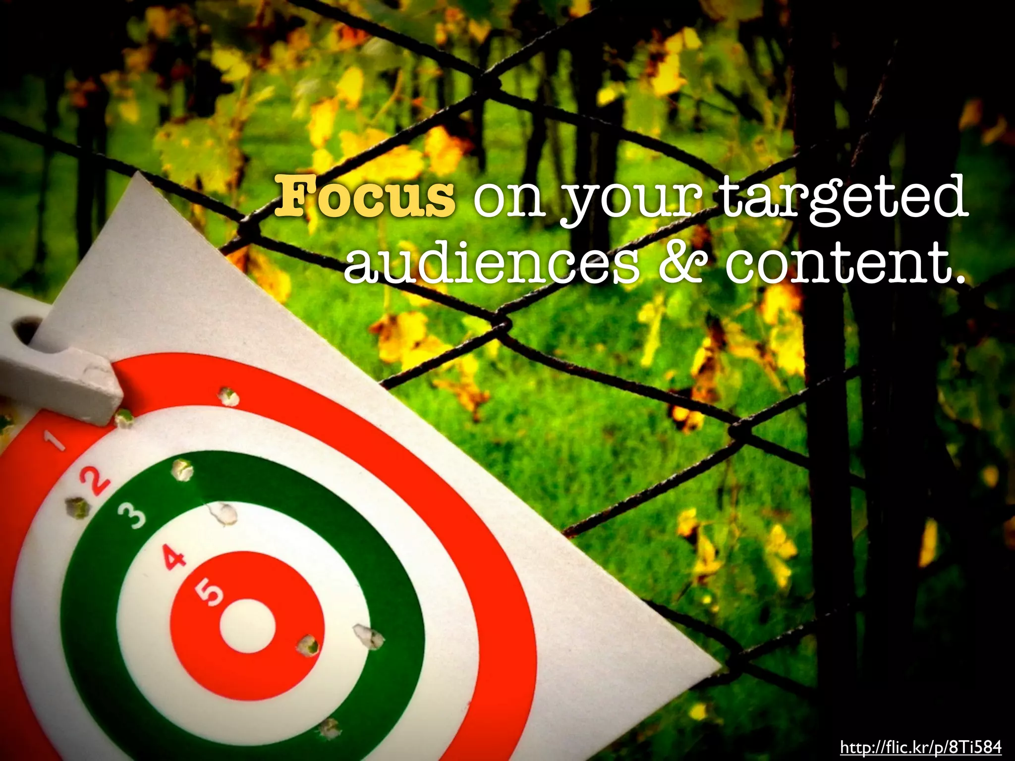 Focus on your targeted
  audiences & content.




                 http://ﬂic.kr/p/8Ti584
 