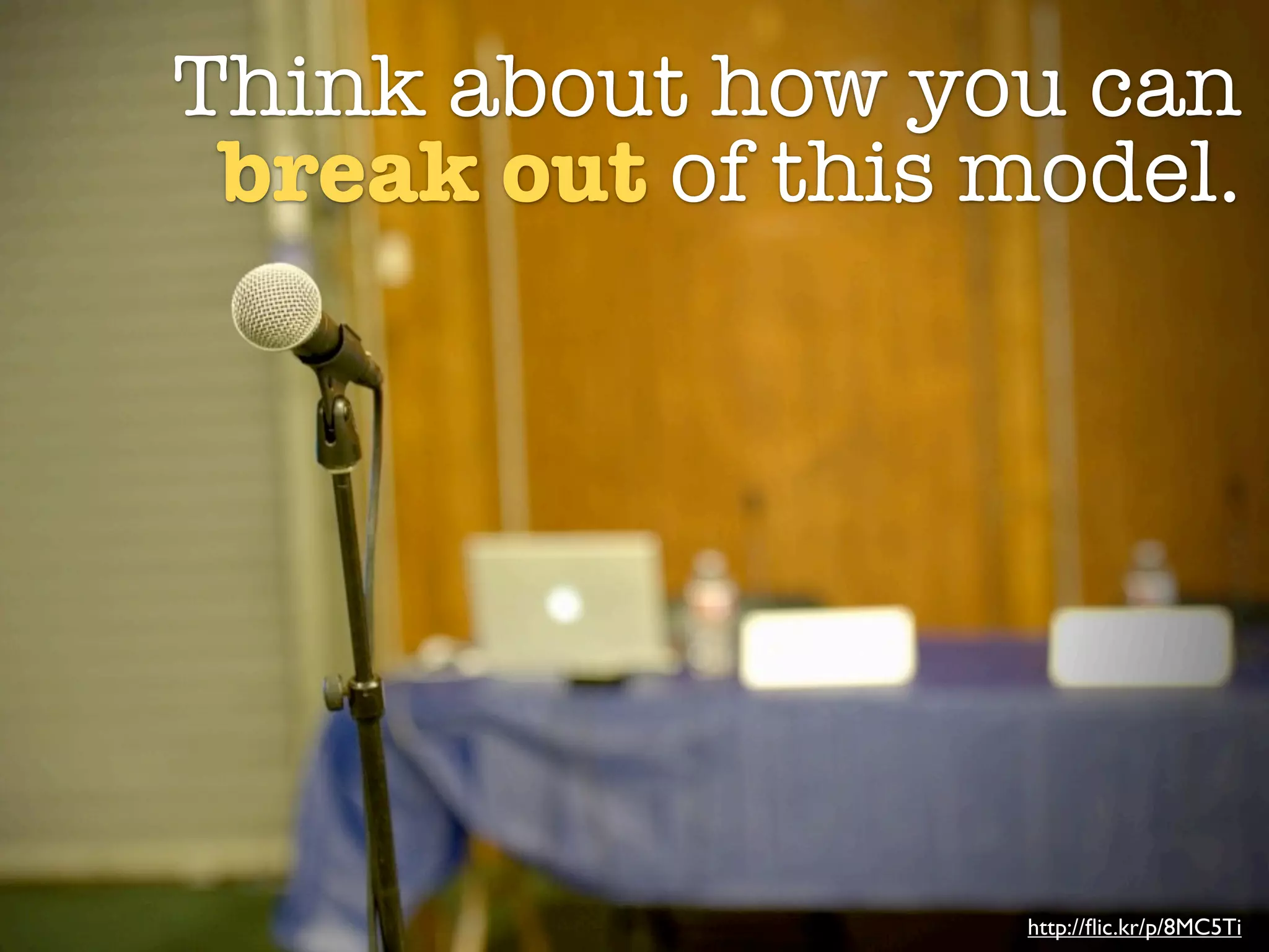 Think about how you can
 break out of this model.




                   http://ﬂic.kr/p/8MC5Ti
 