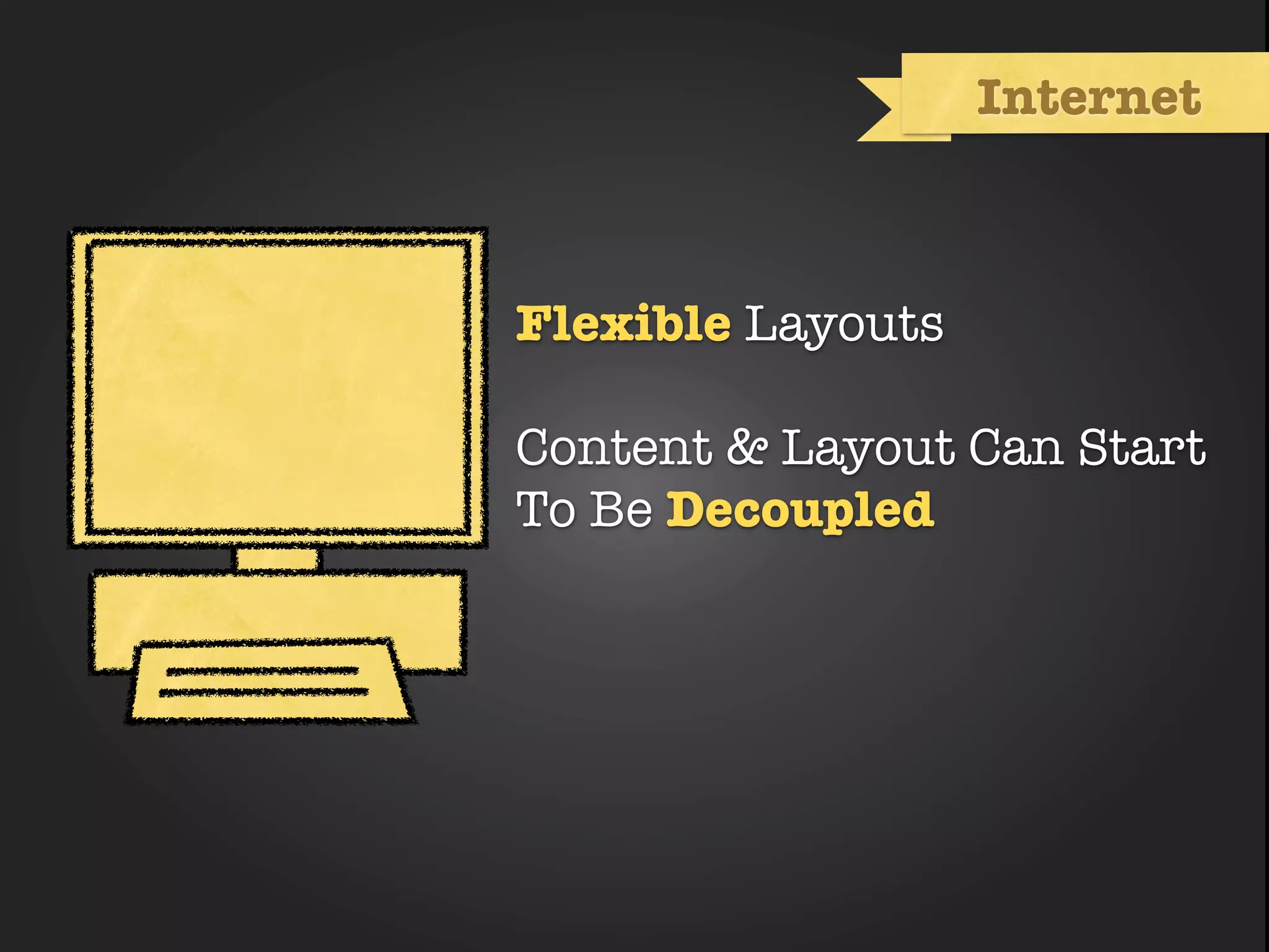 Internet



Flexible Layouts

Content & Layout Can Start
To Be Decoupled
 