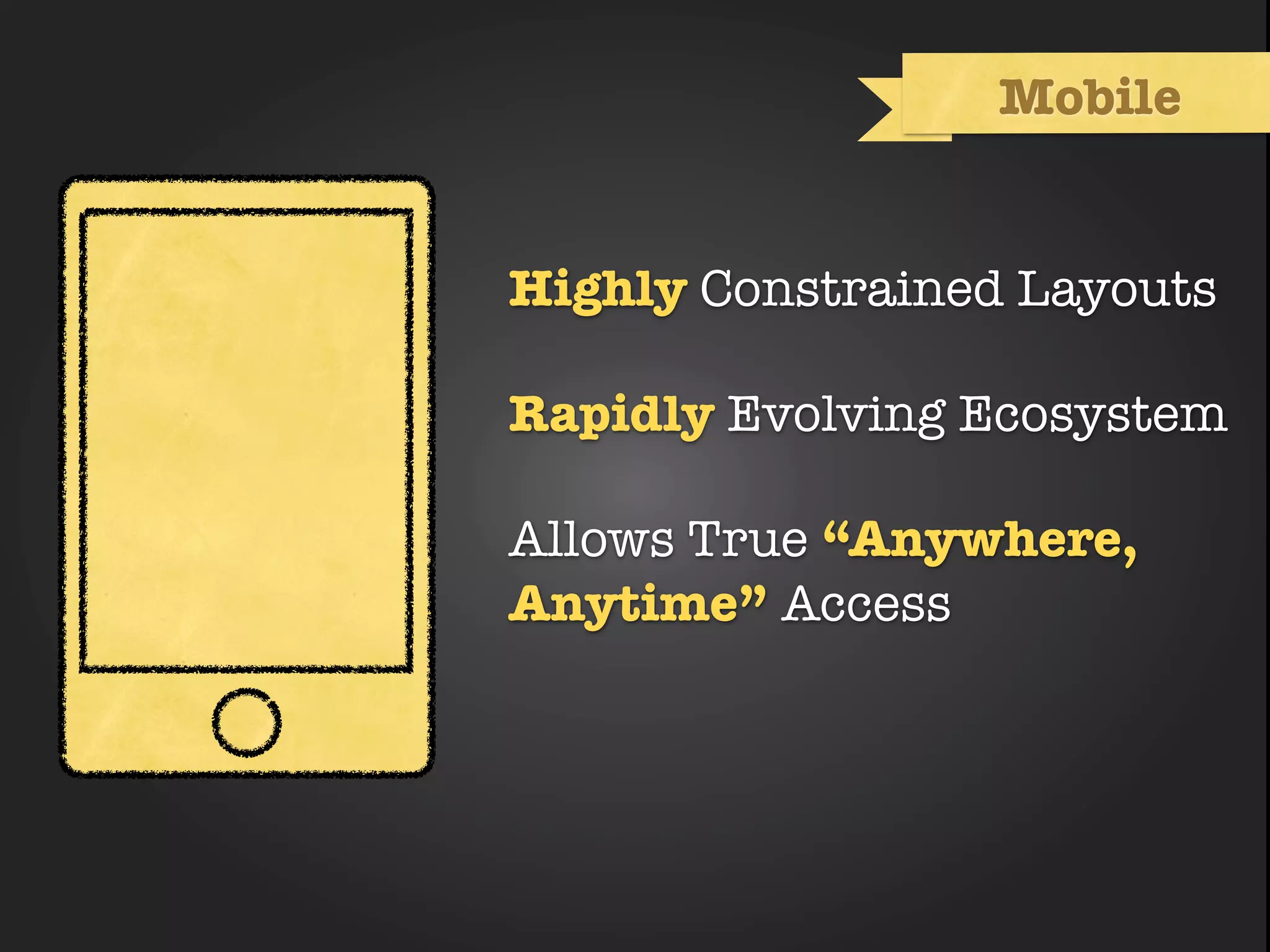Mobile


Highly Constrained Layouts

Rapidly Evolving Ecosystem

Allows True “Anywhere,
Anytime” Access
 