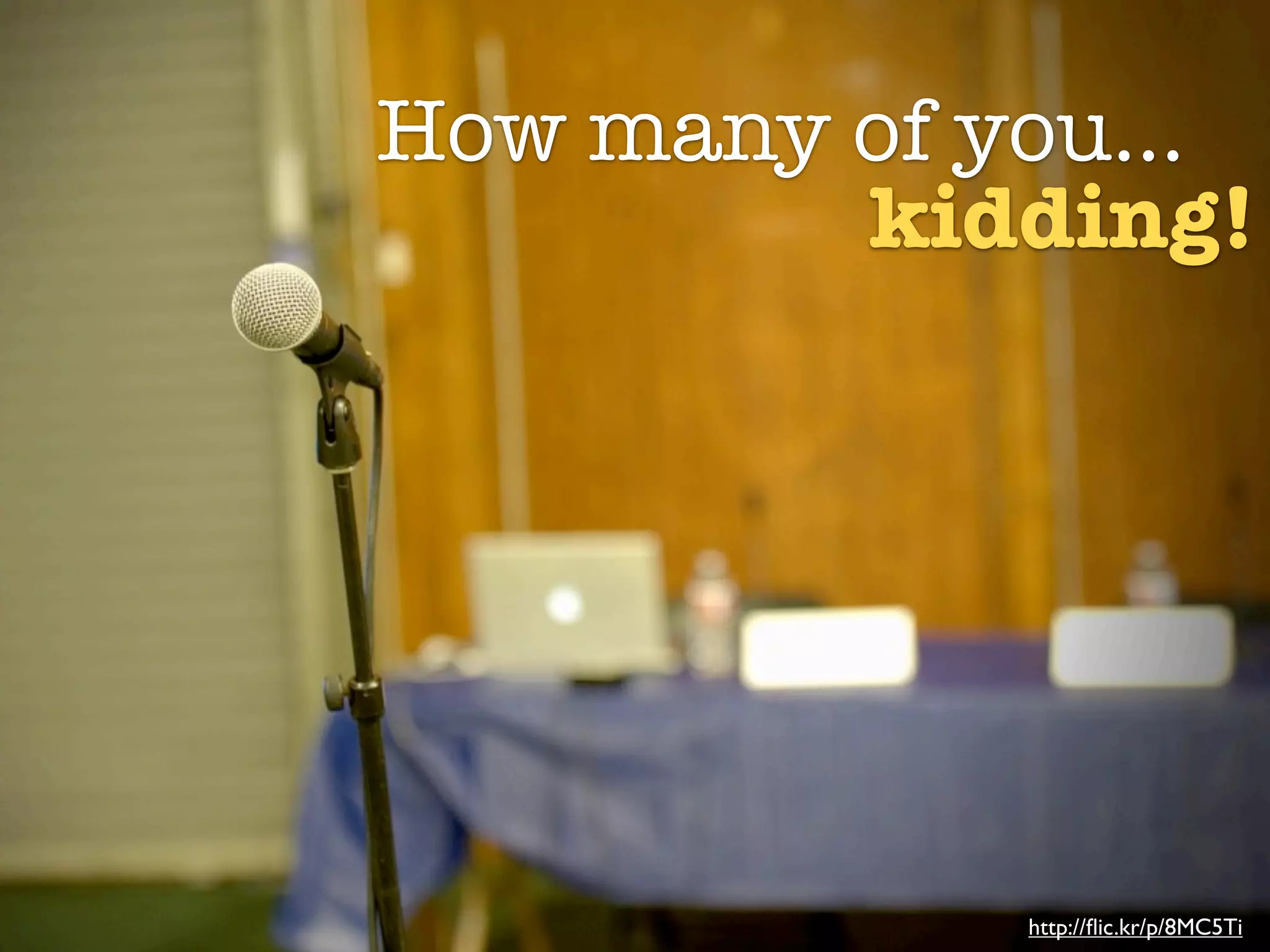 How many of you...
         kidding!




             http://ﬂic.kr/p/8MC5Ti
 