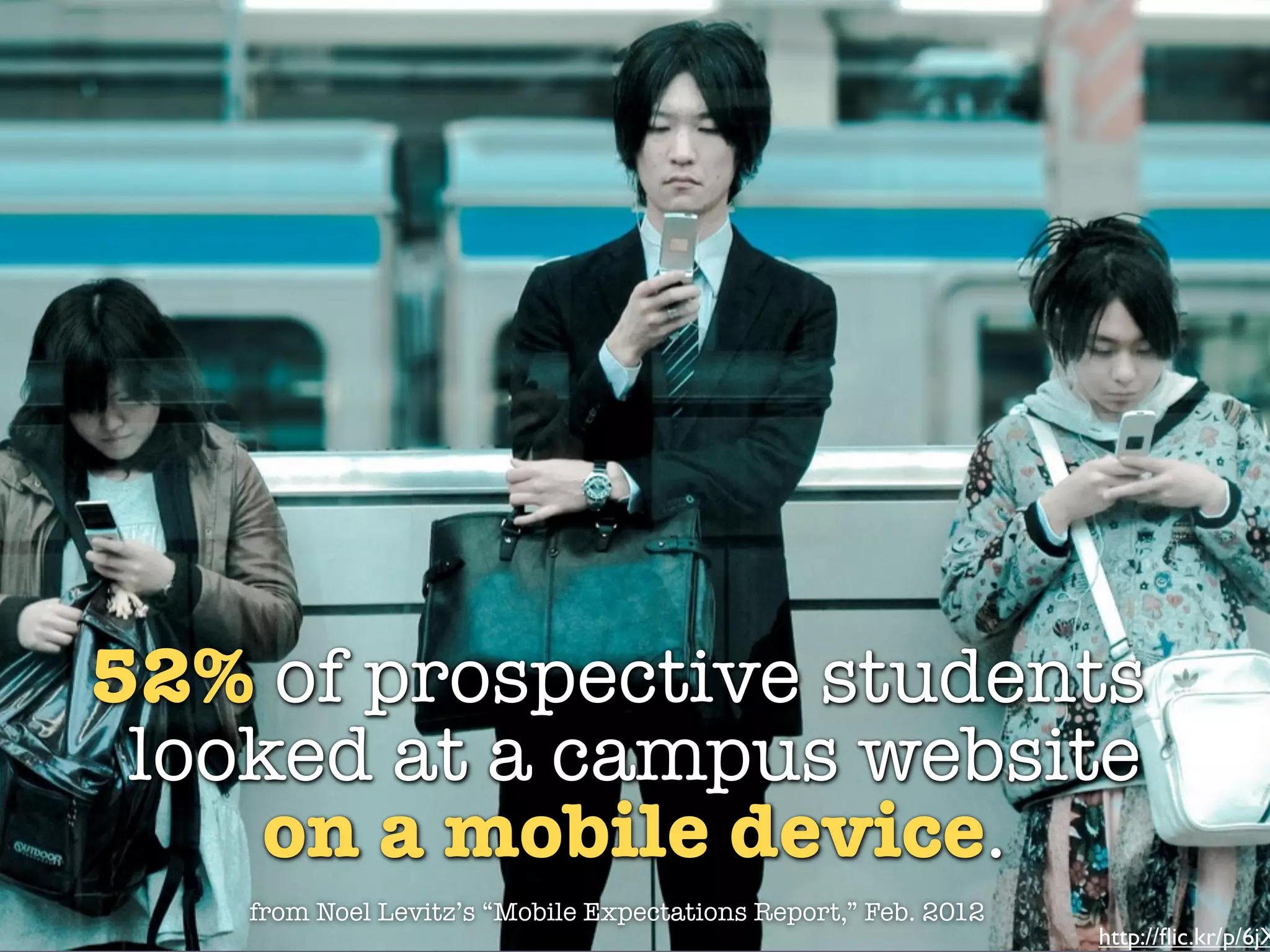 52% of prospective students
 looked at a campus website
     on a mobile device.
    from Noel Levitz’s “Mobile Expectations Report,” Feb. 2012
                                                                 http://ﬂic.kr/p/6jX
 