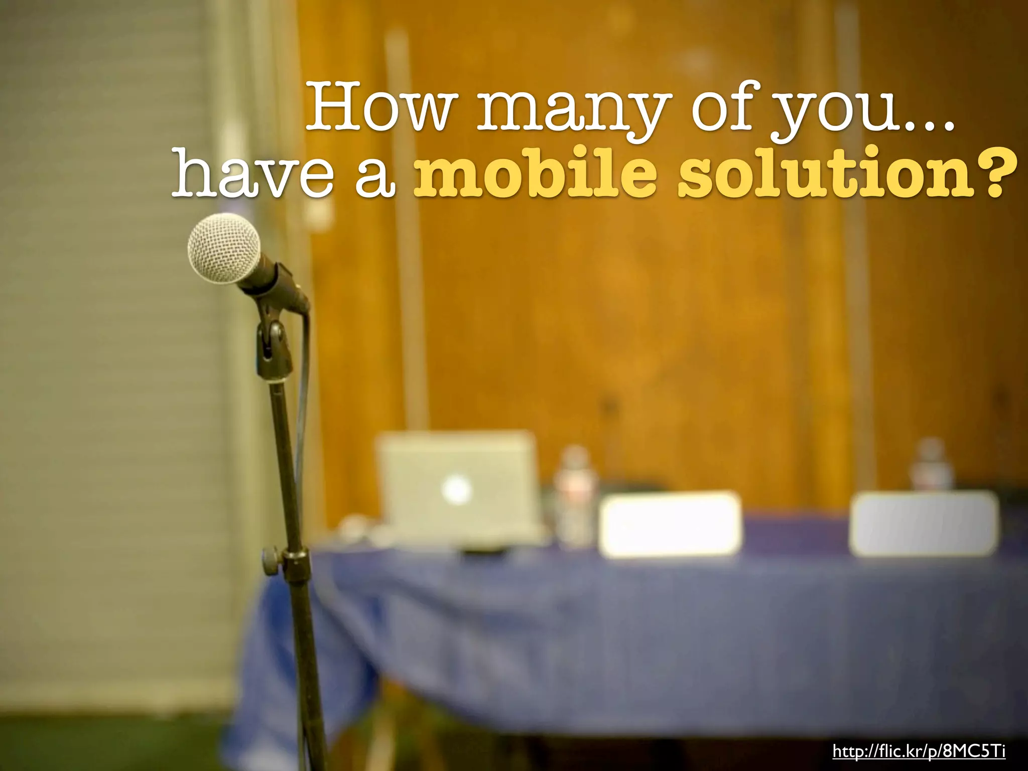 How many of you...
have a mobile solution?




                 http://ﬂic.kr/p/8MC5Ti
 