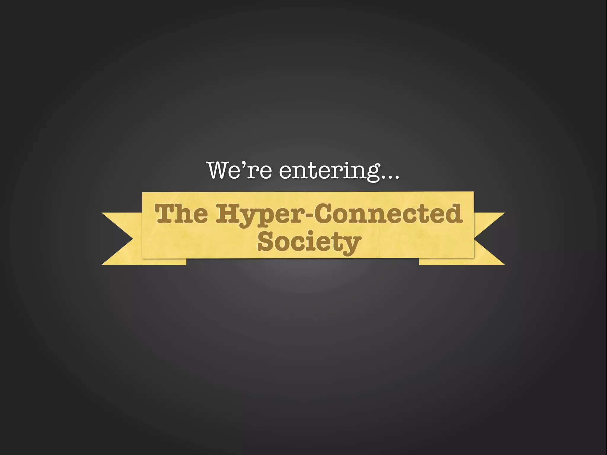 We’re entering...
The Hyper-Connected
      Society
 