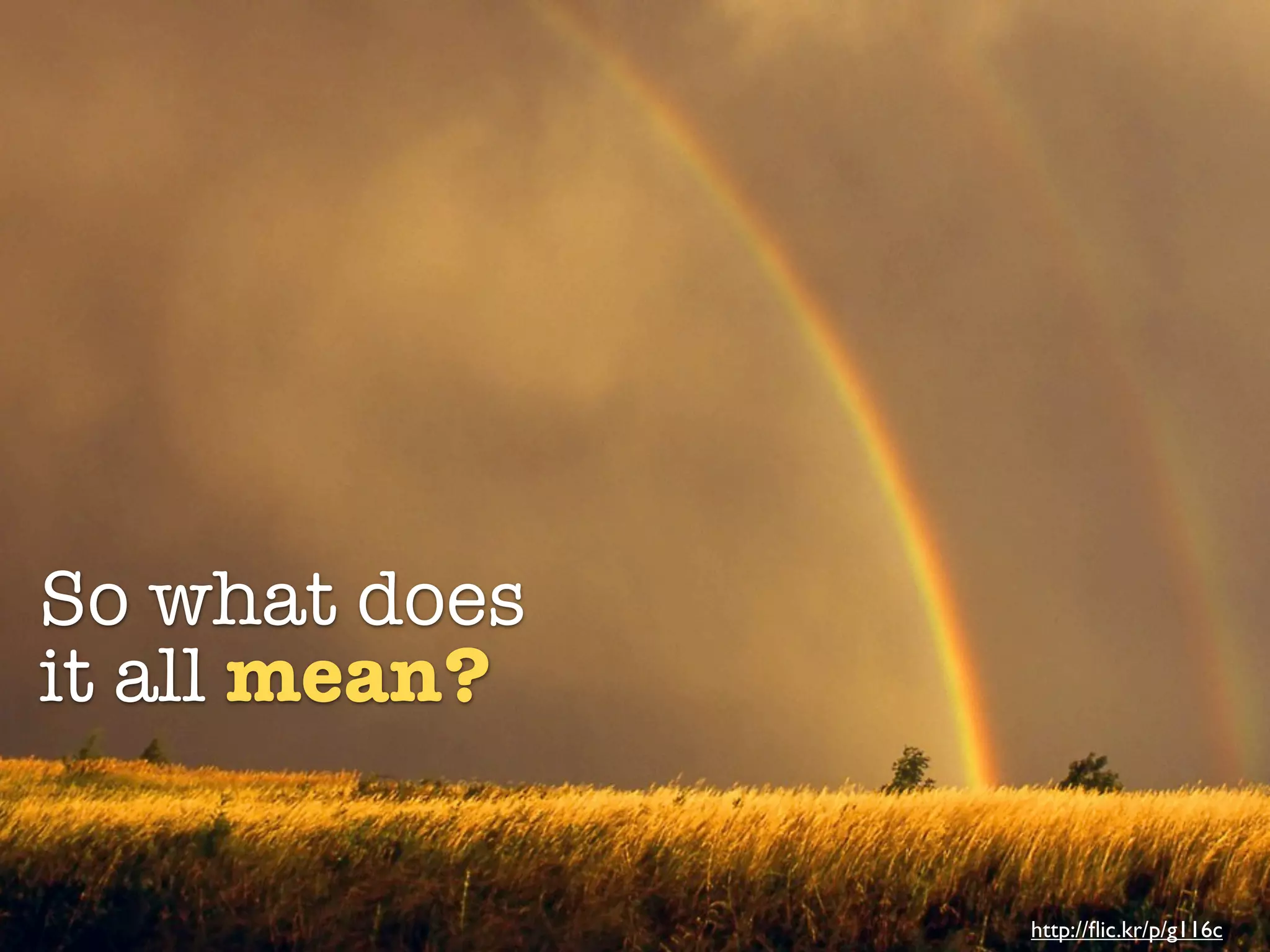 So what does
it all mean?


               http://ﬂic.kr/p/g116c
 