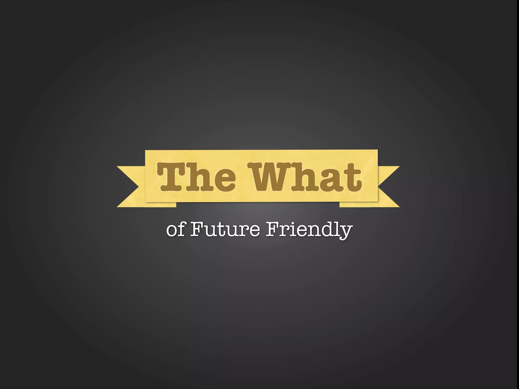 The What
      What

of Future Friendly
 