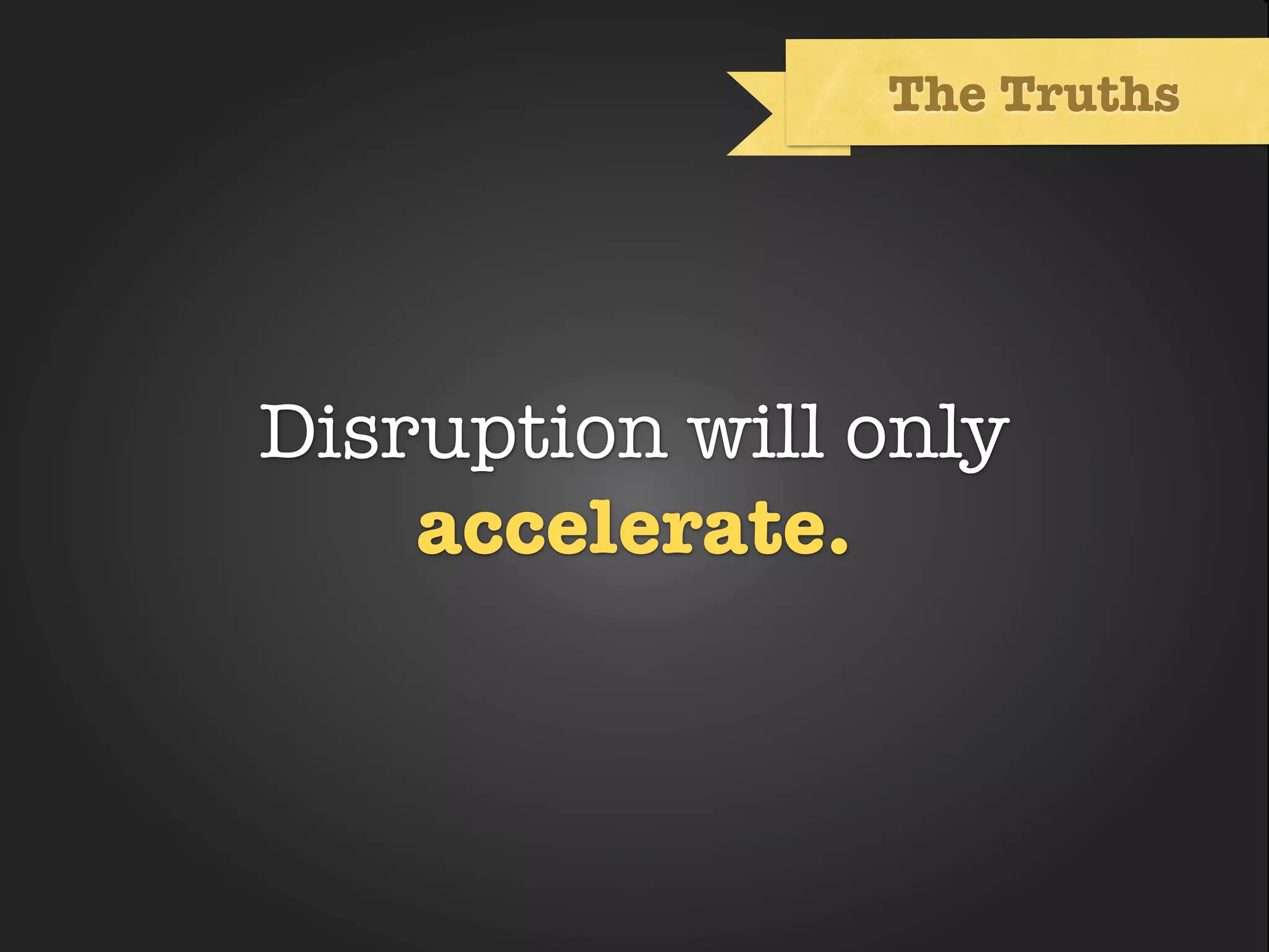 The Truths




Disruption will only
        Text
    accelerate.
 