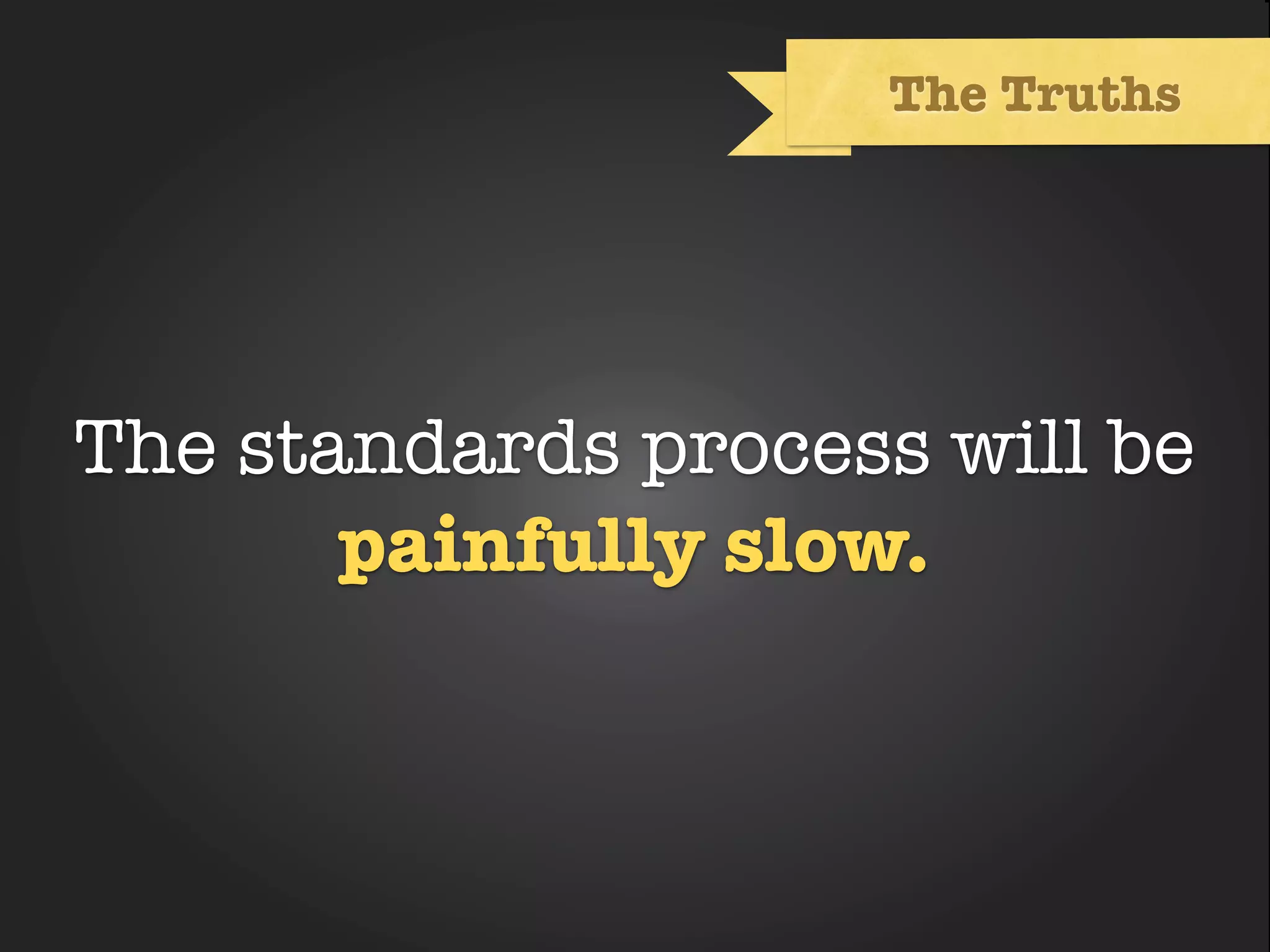 The Truths




The standards process will be
             Text
       painfully slow.
 