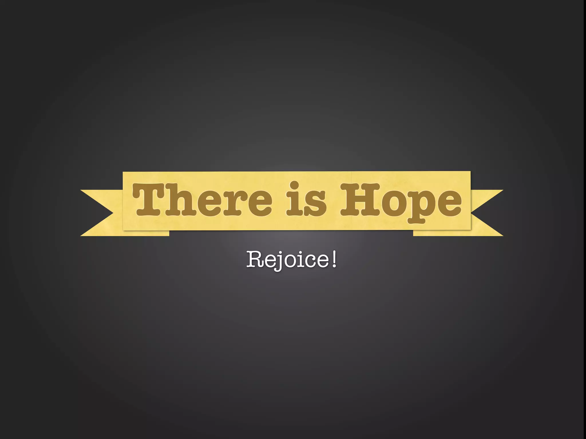 What Hope
There is
     What

   Rejoice!
 