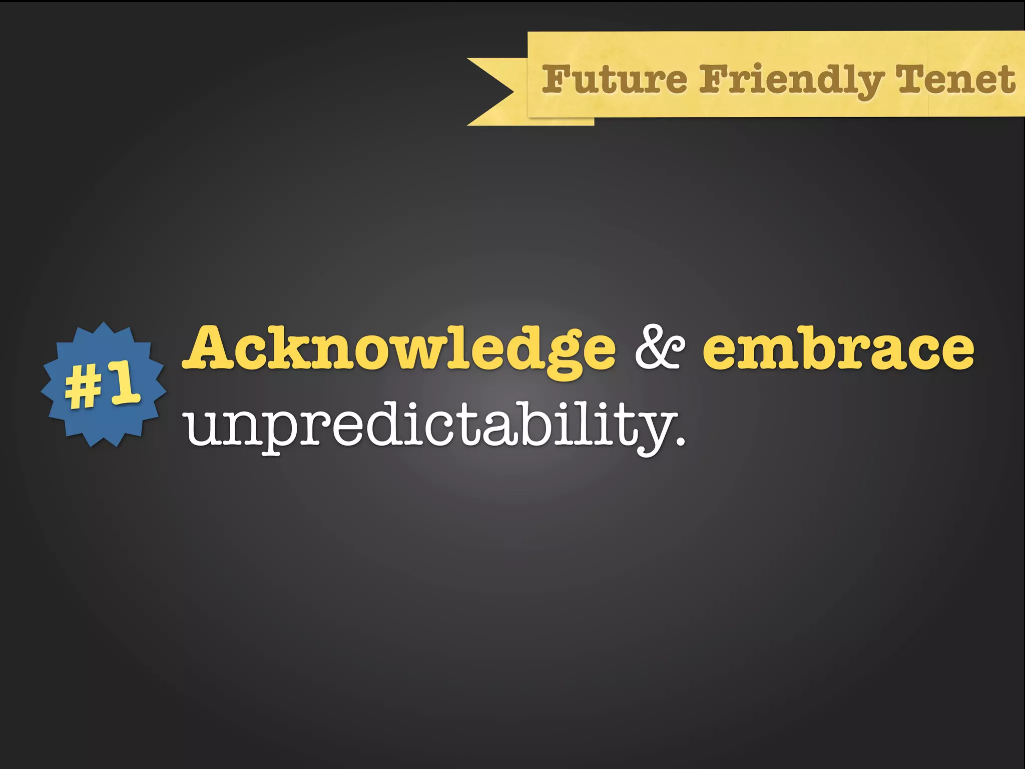 Future Friendly Tenet




   Acknowledge & embrace
           Text
#1
   unpredictability.
 