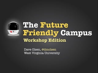 The Future
Friendly Campus
Workshop Edition
Dave Olsen, @dmolsen
West Virginia University
 