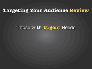 Targeting Your Audience Review


    Those with Urgent Needs
      Local Constituencies
        Short Timeframes
    Don’t...