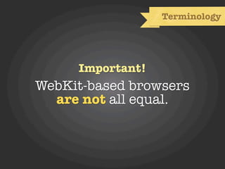 Terminology




     Important!
WebKit-based browsers
  are not all equal.
 