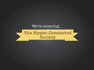 We’re entering...
The Hyper-Connected
      Society
 