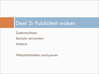Zoekmachines  Sociale netwerken Andere Webstatistieken analyseren Deel 2: Publiciteit maken 