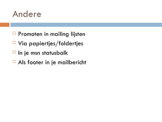 Andere Promoten in mailing lijsten Via papiertjes/foldertjes In je msn statusbalk Als footer in je mailbericht 