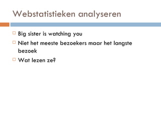 Webstatistieken analyseren Big sister is watching you Niet het meeste bezoekers maar het langste bezoek Wat lezen ze? 