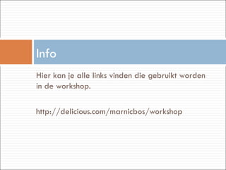 Hier kan je alle links vinden die gebruikt worden in de workshop. http://delicious.com/marnicbos/workshop Info 