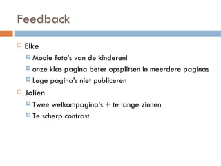 Feedback Elke Mooie foto’s van de kinderen! onze klas pagina beter opsplitsen in meerdere paginas Lege pagina’s niet publiceren Jolien Twee welkompagina’s + te lange zinnen Te scherp contrast 