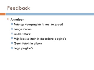 Feedback Anneleen Foto op voorpagina is veel te groot! Lange zinnen Leuke foto’s! Mijn klas splitsen in meerdere pagina’s Geen foto’s in album Lege pagina’s 