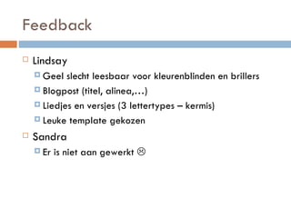 Feedback Lindsay Geel slecht leesbaar voor kleurenblinden en brillers Blogpost (titel, alinea,…) Liedjes en versjes (3 lettertypes – kermis) Leuke template gekozen Sandra Er is niet aan gewerkt   