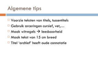 Algemene tips Voorzie teksten van titels, tussentitels Gebruik arceringen cursief, vet,… Maak witregels    leesbaarheid Maak tekst van 15 cm breed Titel ‘archief’ heeft oude connotatie 