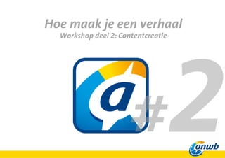 Hoe maak je een verhaal
Workshop deel 2: Contentcreatie
 