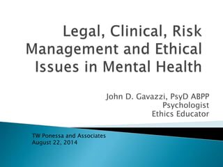 John D. Gavazzi, PsyD ABPP 
Psychologist 
Ethics Educator 
TW Ponessa and Associates 
August 22, 2014 
 