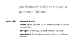 ɠŸǋĨǣÌssǼʲǋsʪsOǼŸŘɴŸȖǋ 
ƼsǋǣŸŘĶEǋŘ_ 
grocery list personality traits 
values: what’s important to you, what’s important to you in a 
company job 
strengths: what are you good at, where do you excel 
experiences: life experiences, past employment, volunteer 
positions 
 