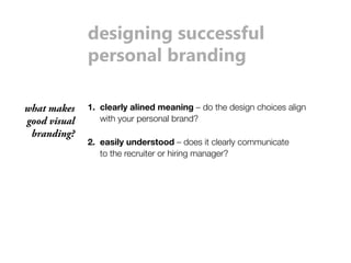 designing successful 
personal branding 
1. clearly alined meaning – do the design choices align 
with your personal brand? 
what makes 
good visual 
branding? 
2. easily understood – does it clearly communicate 
to the recruiter or hiring manager? 
 