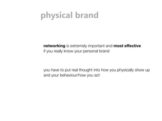 physical brand 
networking is extremely important and most effective 
if you really know your personal brand 
you have to put real thought into how you physically show up 
and your behaviour/how you act 
 