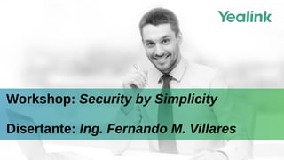 Workshop: Security by Simplicity
Disertante: Ing. Fernando M. Villares
 