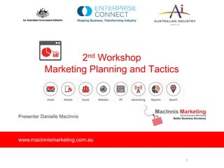 2nd Workshop
Marketing Planning and Tactics
Presenter Danielle MacInnis
www.macinnismarketing.com.au
1
 
