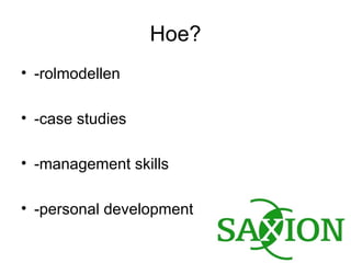 Hoe? -rolmodellen -case studies -management skills -personal development 