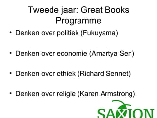 Tweede jaar: Great Books Programme Denken over politiek (Fukuyama) Denken over economie (Amartya Sen) Denken over ethiek (Richard Sennet) Denken over religie (Karen Armstrong) 