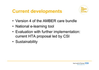 Current developments
• Version 4 of the AMBER care bundle
• National e-learning tool
• Evaluation with further implementation:
current HTA proposal led by CSI
• Sustainability
 