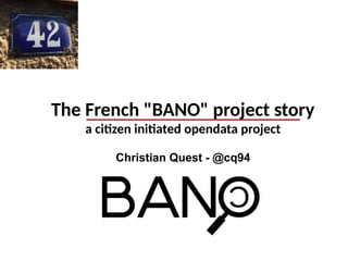 The French "BANO" project story
a citizen initiated opendata project
Christian Quest - @cq94
 