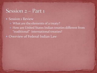  Session 1 Review
 What are the elements of a treaty?
 How are United States Indian treaties different from
“traditiona...