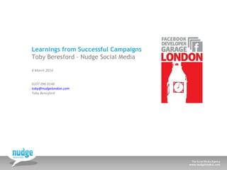 Learnings from Successful Campaigns Toby Beresford – Nudge Social Media 8 March 2010 0207 096 0146 [email_address]   Toby Beresford 