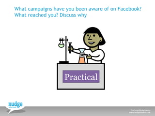 Practical What campaigns have you been aware of on Facebook? What reached you? Discuss why 